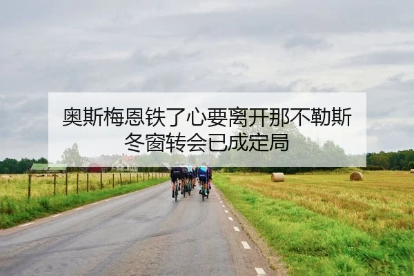 奥斯梅恩铁了心要离开那不勒斯 冬窗转会已成定局